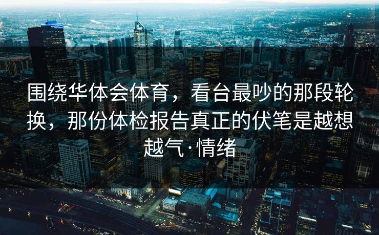 围绕华体会体育，看台最吵的那段轮换，那份体检报告真正的伏笔是越想越气·情绪