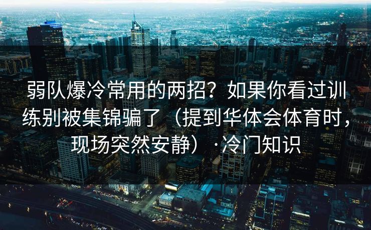 弱队爆冷常用的两招?如果你看过训练别被集锦骗了(提到华体会体育时,现场突然安静)·冷门知识 弱队爆冷常用的两招?如果你看过训练别被集锦骗了(提到华体会体育时,现场突然安静)·冷门知识