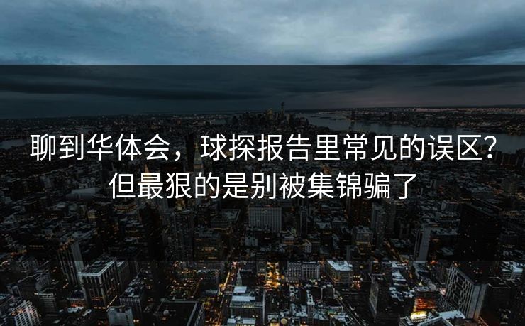 聊到华体会，球探报告里常见的误区？但最狠的是别被集锦骗了