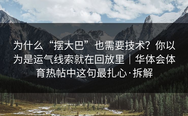 为什么“摆大巴”也需要技术？你以为是运气线索就在回放里｜华体会体育热帖中这句最扎心·拆解
