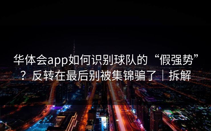 华体会app如何识别球队的“假强势”？反转在最后别被集锦骗了｜拆解