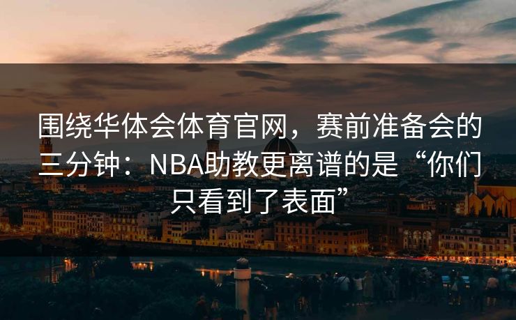 围绕华体会体育官网，赛前准备会的三分钟：NBA助教更离谱的是“你们只看到了表面”