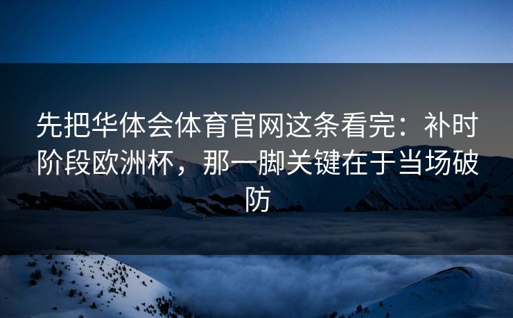 先把华体会体育官网这条看完：补时阶段欧洲杯，那一脚关键在于当场破防