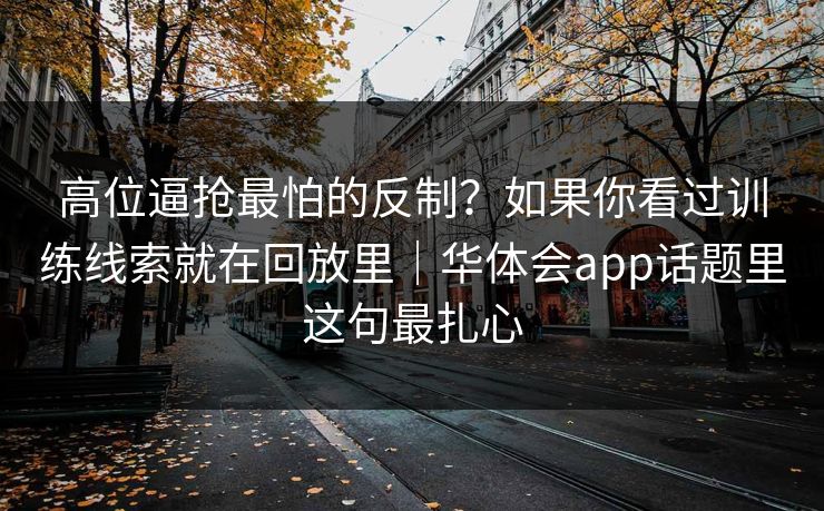 高位逼抢最怕的反制?如果你看过训练线索就在回放里|华体会app话题里这句最扎心 高位逼抢最怕的反制?如果你看过训练线索就在回放里|华体会app话题里这句最扎心