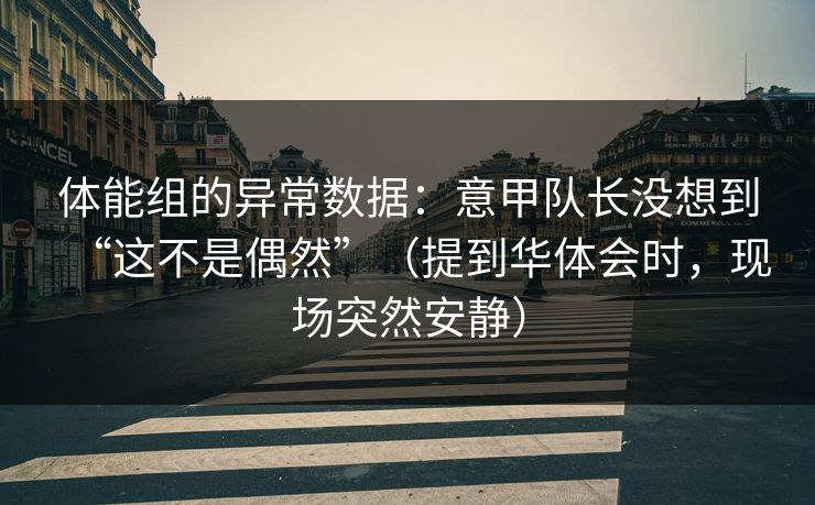 体能组的异常数据:意甲队长没想到“这不是偶然”(提到华体会时,现场突然安静) 体能组的异常数据:意甲队长没想到“这不是偶然”(提到华体会时,现场突然安静)