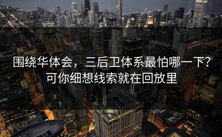 围绕华体会，三后卫体系最怕哪一下？可你细想线索就在回放里