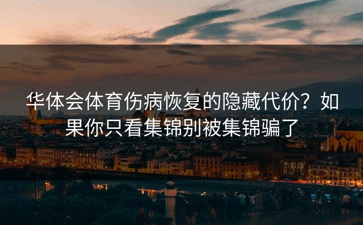 华体会体育伤病恢复的隐藏代价？如果你只看集锦别被集锦骗了