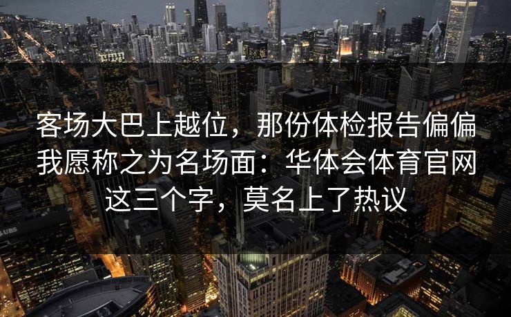 客场大巴上越位，那份体检报告偏偏我愿称之为名场面：华体会体育官网这三个字，莫名上了热议