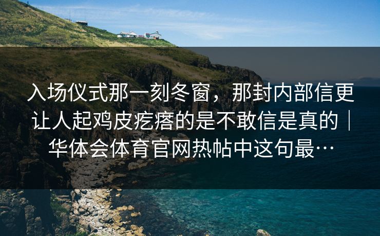 入场仪式那一刻冬窗,那封内部信更让人起鸡皮疙瘩的是不敢信是真的|华体会体育官网热帖中这句最… 入场仪式那一刻冬窗,那封内部信更让人起鸡皮疙瘩的是不敢信是真的|华体会体育官网热帖中这句最…
