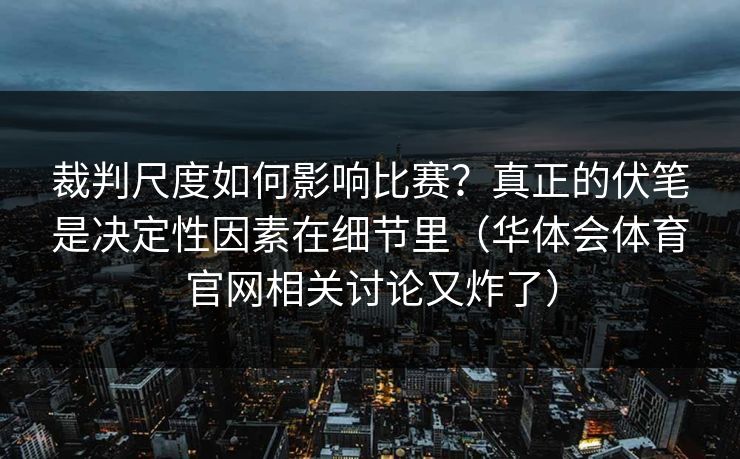 裁判尺度如何影响比赛？真正的伏笔是决定性因素在细节里（华体会体育官网相关讨论又炸了）