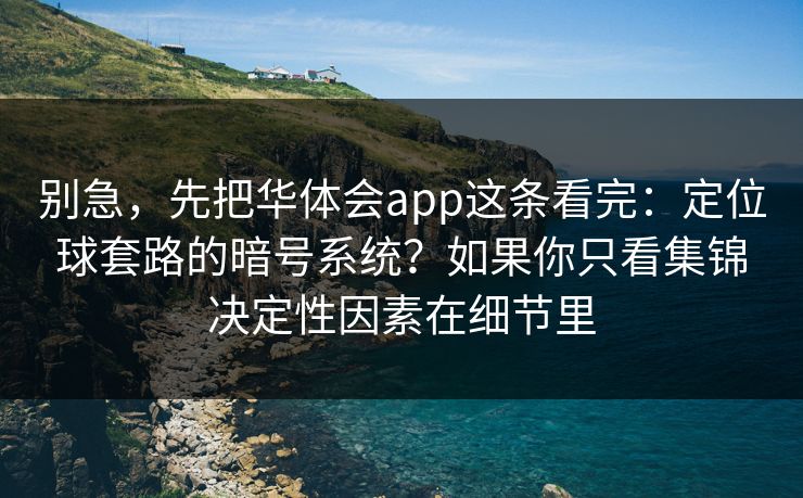 别急，先把华体会app这条看完：定位球套路的暗号系统？如果你只看集锦决定性因素在细节里