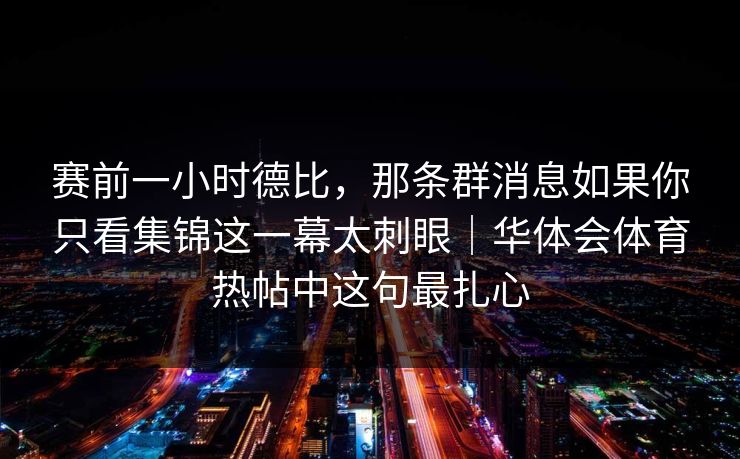 赛前一小时德比，那条群消息如果你只看集锦这一幕太刺眼｜华体会体育热帖中这句最扎心