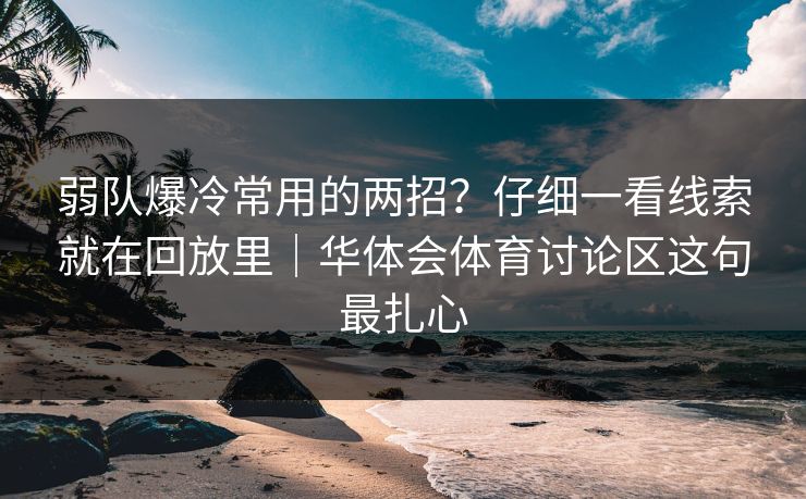 弱队爆冷常用的两招？仔细一看线索就在回放里｜华体会体育讨论区这句最扎心