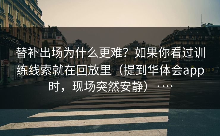 替补出场为什么更难？如果你看过训练线索就在回放里（提到华体会app时，现场突然安静）·…