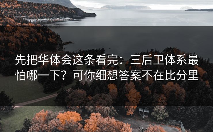 先把华体会这条看完：三后卫体系最怕哪一下？可你细想答案不在比分里