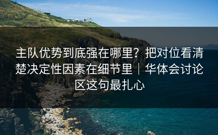 主队优势到底强在哪里？把对位看清楚决定性因素在细节里｜华体会讨论区这句最扎心