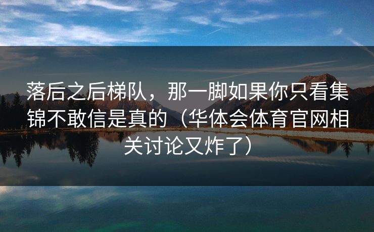 落后之后梯队，那一脚如果你只看集锦不敢信是真的（华体会体育官网相关讨论又炸了）