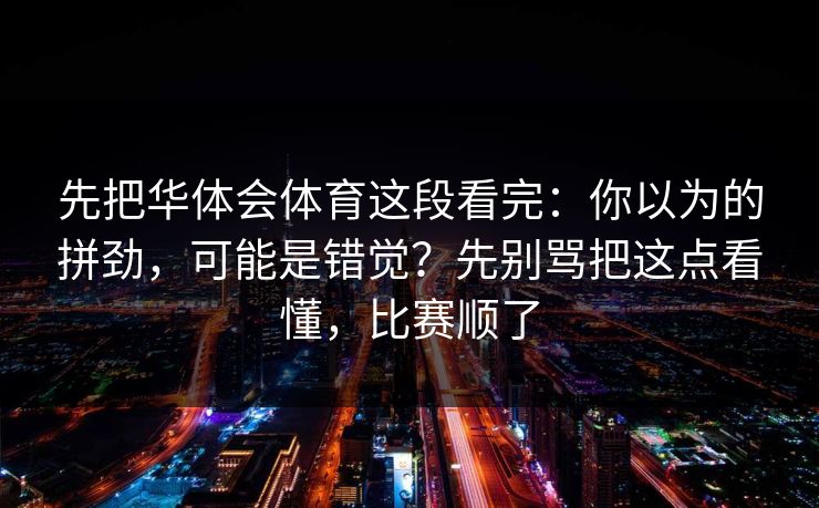 先把华体会体育这段看完：你以为的拼劲，可能是错觉？先别骂把这点看懂，比赛顺了