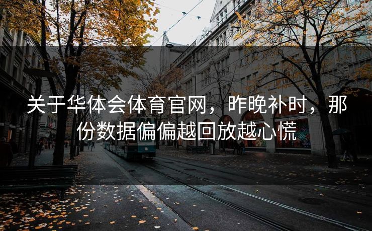 关于华体会体育官网，昨晚补时，那份数据偏偏越回放越心慌