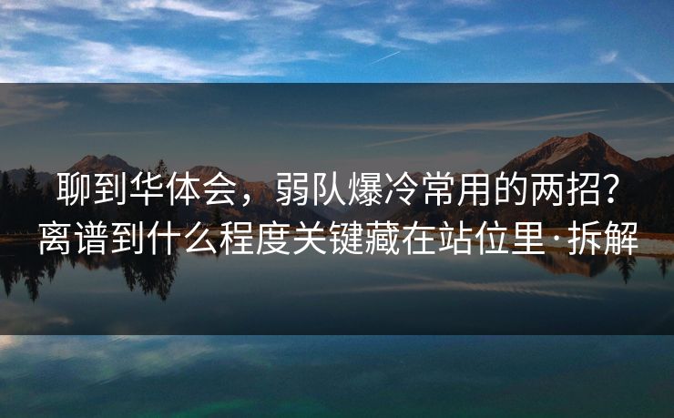 聊到华体会，弱队爆冷常用的两招？离谱到什么程度关键藏在站位里·拆解