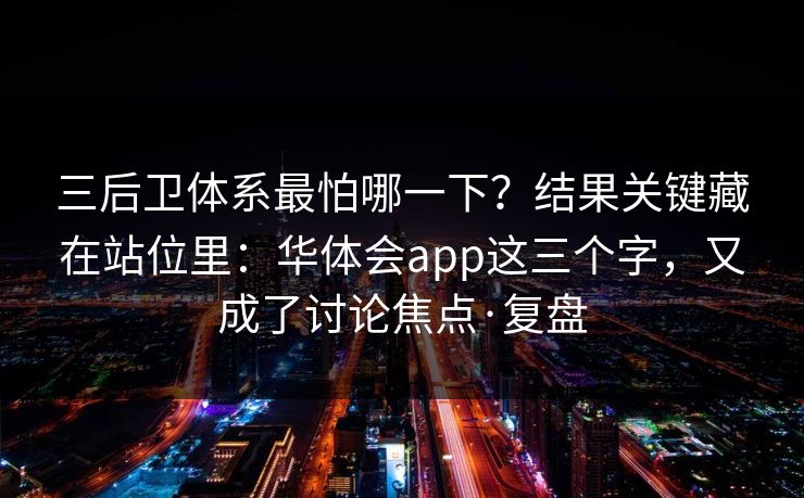 三后卫体系最怕哪一下？结果关键藏在站位里：华体会app这三个字，又成了讨论焦点·复盘