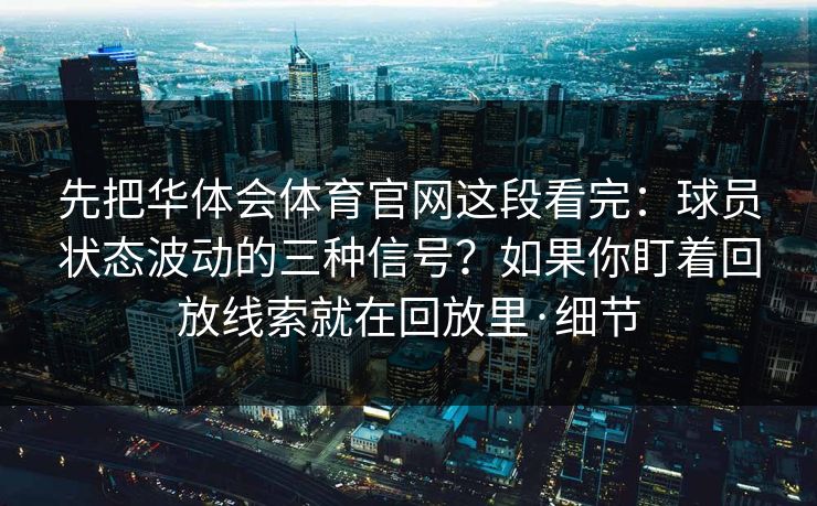 先把华体会体育官网这段看完：球员状态波动的三种信号？如果你盯着回放线索就在回放里·细节