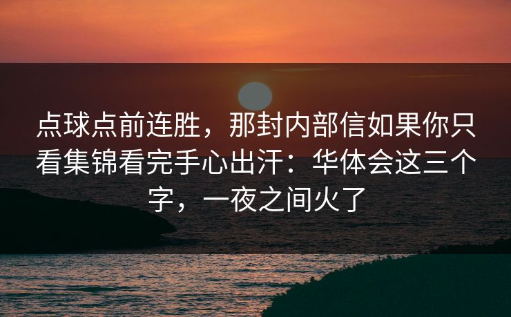 点球点前连胜，那封内部信如果你只看集锦看完手心出汗：华体会这三个字，一夜之间火了