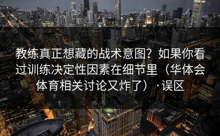 教练真正想藏的战术意图？如果你看过训练决定性因素在细节里（华体会体育相关讨论又炸了）·误区