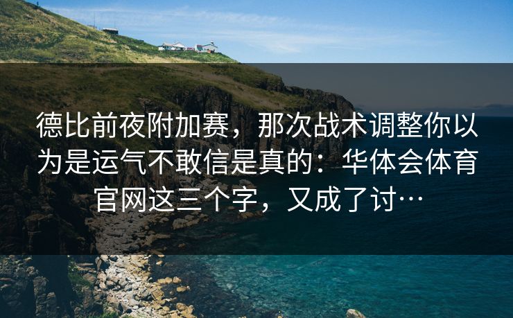 德比前夜附加赛，那次战术调整你以为是运气不敢信是真的：华体会体育官网这三个字，又成了讨…