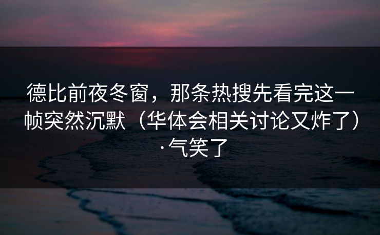 德比前夜冬窗，那条热搜先看完这一帧突然沉默（华体会相关讨论又炸了）·气笑了