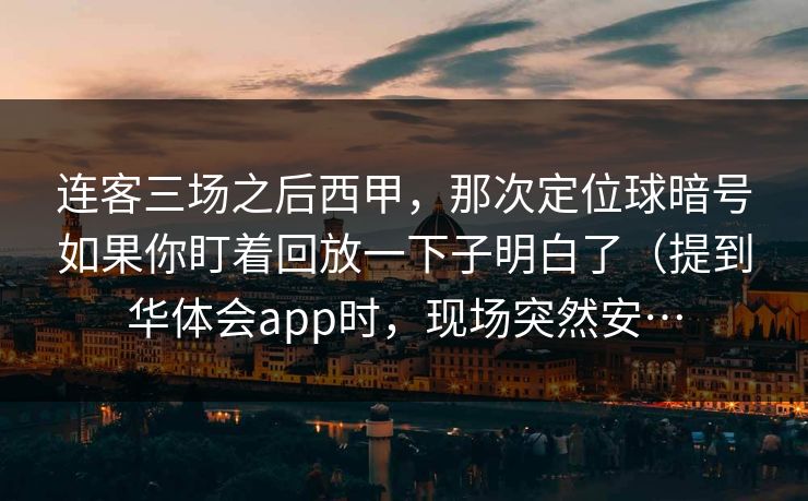 连客三场之后西甲，那次定位球暗号如果你盯着回放一下子明白了（提到华体会app时，现场突然安…