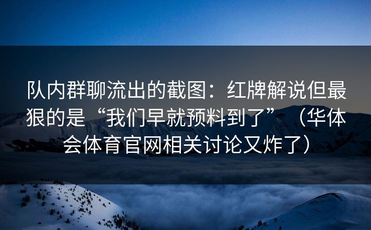 队内群聊流出的截图：红牌解说但最狠的是“我们早就预料到了”（华体会体育官网相关讨论又炸了）