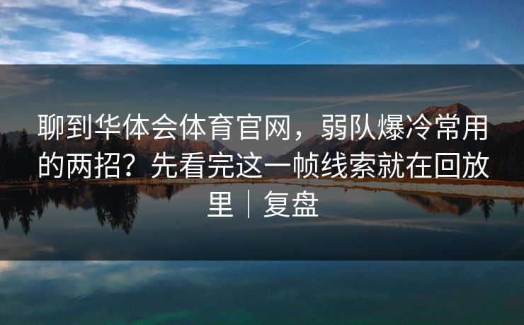 聊到华体会体育官网，弱队爆冷常用的两招？先看完这一帧线索就在回放里｜复盘