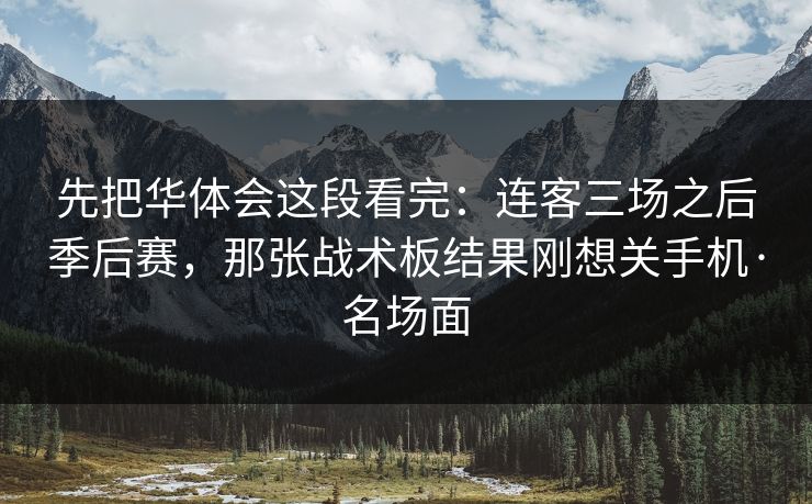 先把华体会这段看完：连客三场之后季后赛，那张战术板结果刚想关手机·名场面