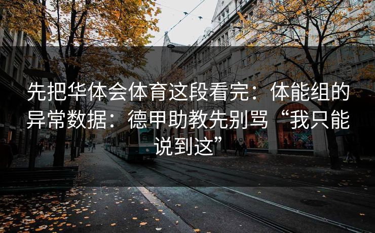 先把华体会体育这段看完：体能组的异常数据：德甲助教先别骂“我只能说到这”