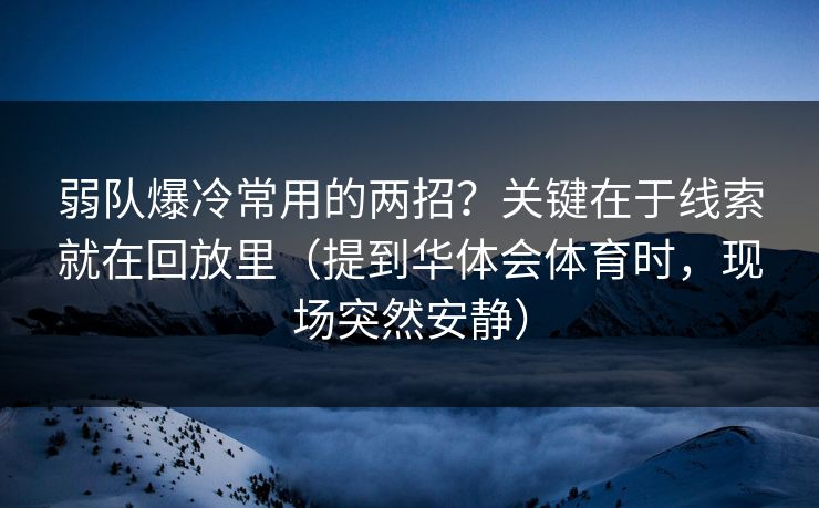 弱队爆冷常用的两招？关键在于线索就在回放里（提到华体会体育时，现场突然安静）