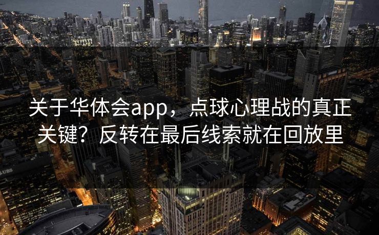 关于华体会app，点球心理战的真正关键？反转在最后线索就在回放里