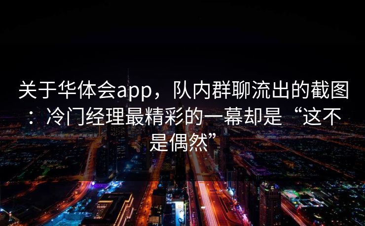 关于华体会app，队内群聊流出的截图：冷门经理最精彩的一幕却是“这不是偶然”